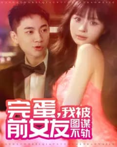 完蛋,我被前女友图谋不轨